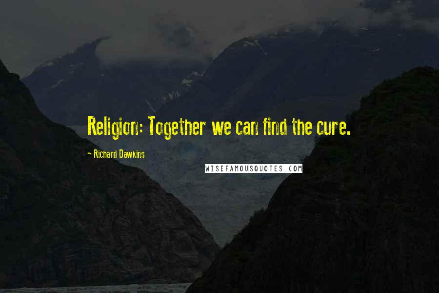 Richard Dawkins Quotes: Religion: Together we can find the cure.