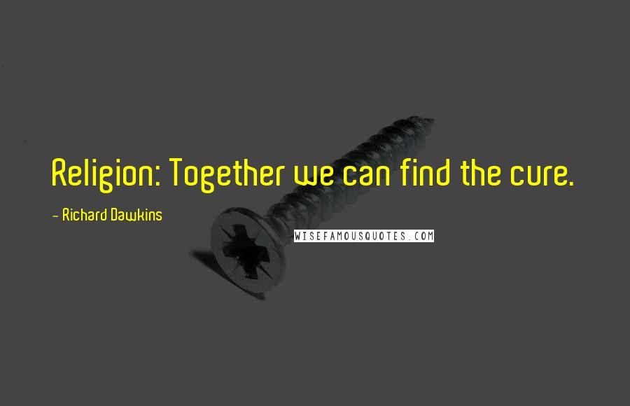 Richard Dawkins Quotes: Religion: Together we can find the cure.