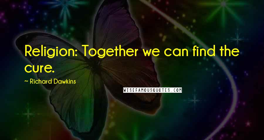 Richard Dawkins Quotes: Religion: Together we can find the cure.