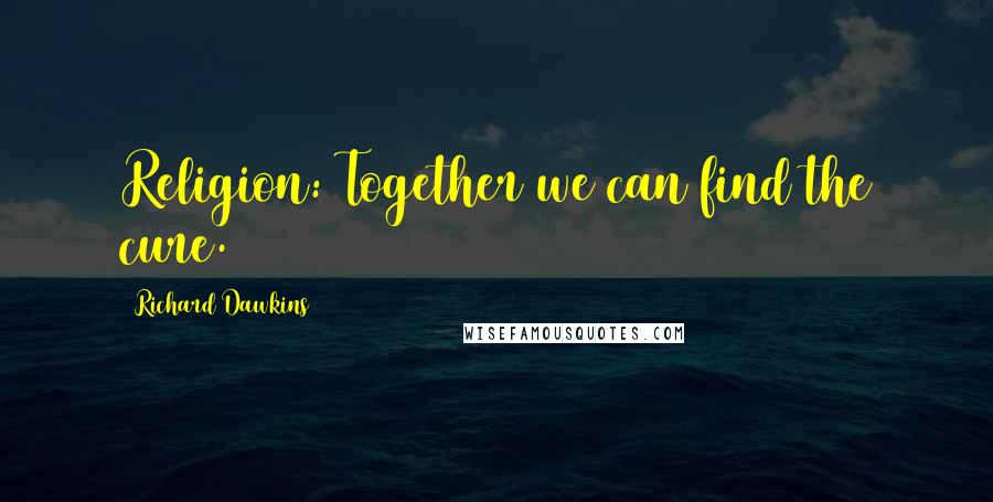 Richard Dawkins Quotes: Religion: Together we can find the cure.