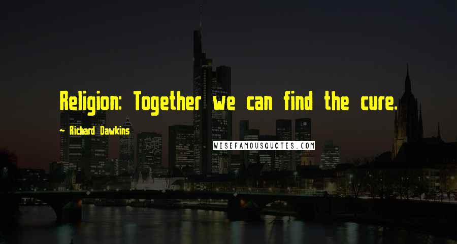 Richard Dawkins Quotes: Religion: Together we can find the cure.