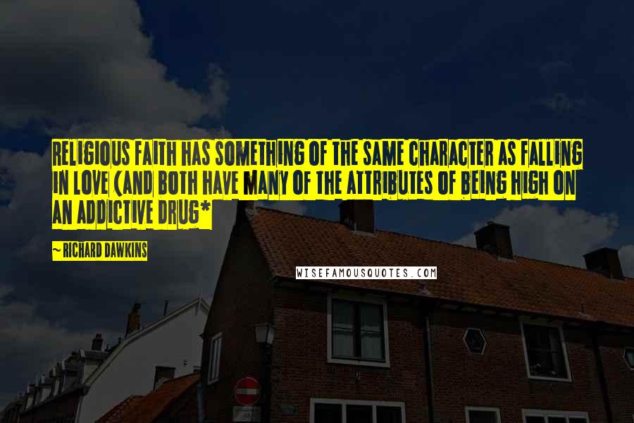 Richard Dawkins Quotes: Religious faith has something of the same character as falling in love (and both have many of the attributes of being high on an addictive drug*