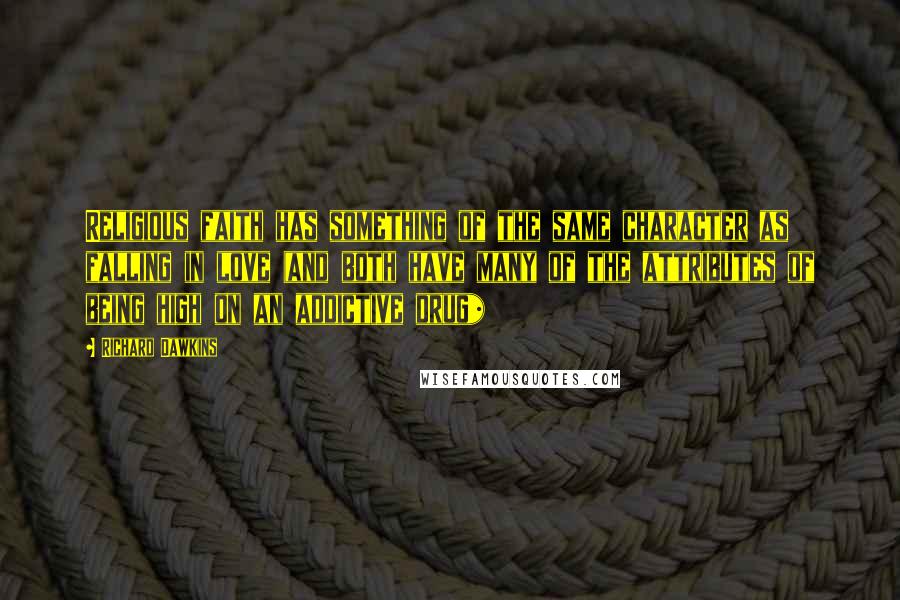 Richard Dawkins Quotes: Religious faith has something of the same character as falling in love (and both have many of the attributes of being high on an addictive drug*