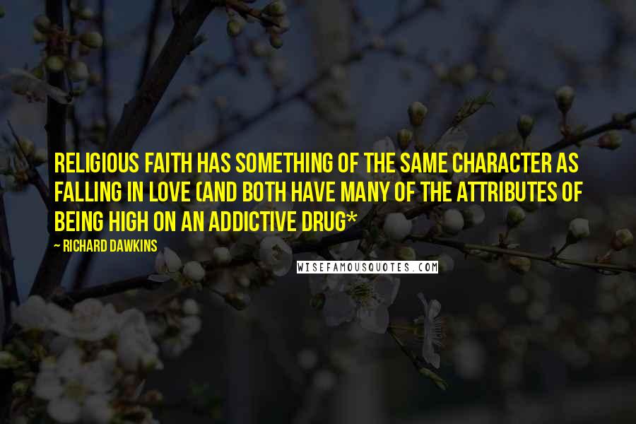 Richard Dawkins Quotes: Religious faith has something of the same character as falling in love (and both have many of the attributes of being high on an addictive drug*