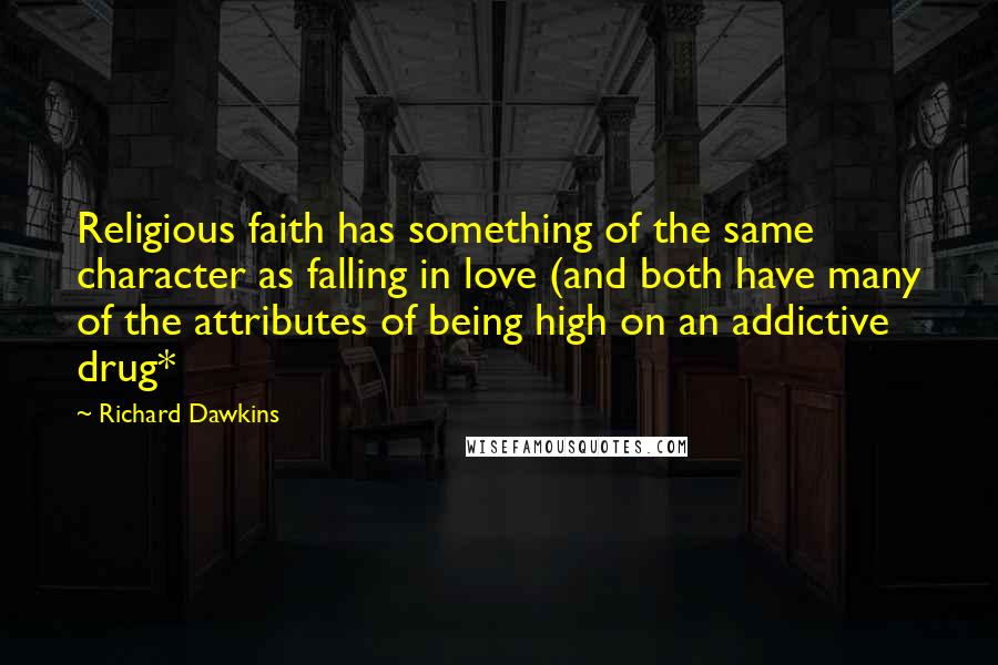 Richard Dawkins Quotes: Religious faith has something of the same character as falling in love (and both have many of the attributes of being high on an addictive drug*