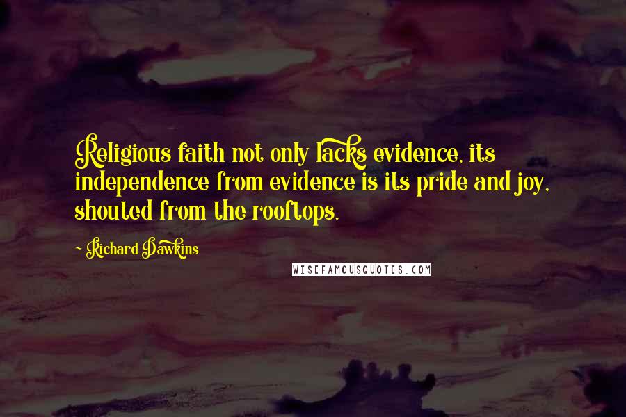 Richard Dawkins Quotes: Religious faith not only lacks evidence, its independence from evidence is its pride and joy, shouted from the rooftops.