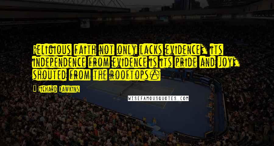 Richard Dawkins Quotes: Religious faith not only lacks evidence, its independence from evidence is its pride and joy, shouted from the rooftops.