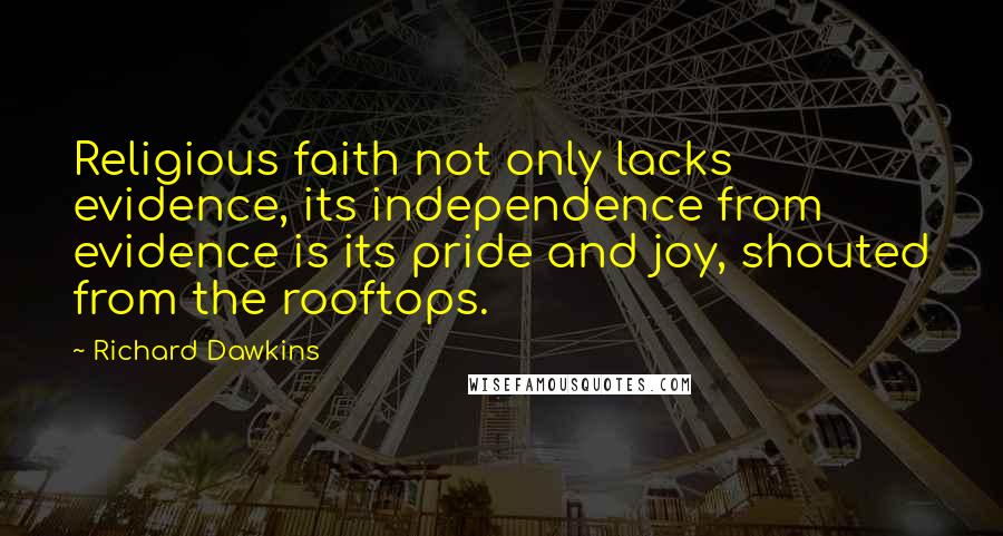 Richard Dawkins Quotes: Religious faith not only lacks evidence, its independence from evidence is its pride and joy, shouted from the rooftops.