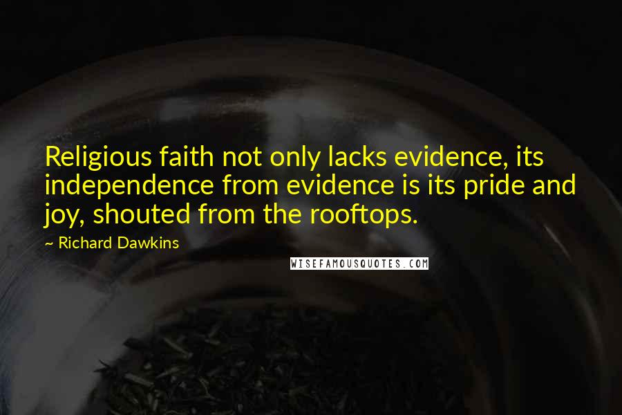 Richard Dawkins Quotes: Religious faith not only lacks evidence, its independence from evidence is its pride and joy, shouted from the rooftops.