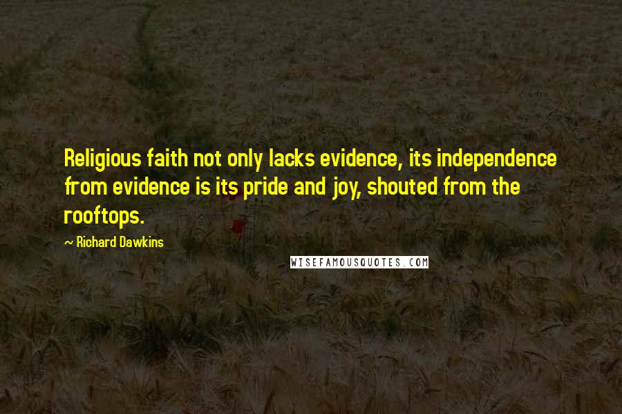 Richard Dawkins Quotes: Religious faith not only lacks evidence, its independence from evidence is its pride and joy, shouted from the rooftops.