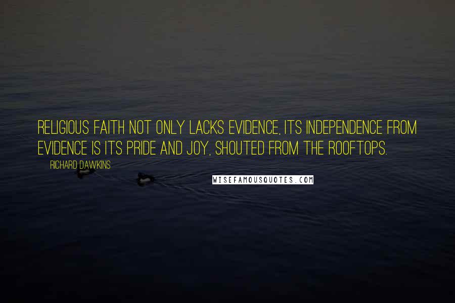 Richard Dawkins Quotes: Religious faith not only lacks evidence, its independence from evidence is its pride and joy, shouted from the rooftops.