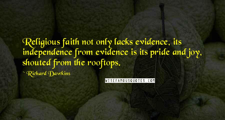 Richard Dawkins Quotes: Religious faith not only lacks evidence, its independence from evidence is its pride and joy, shouted from the rooftops.