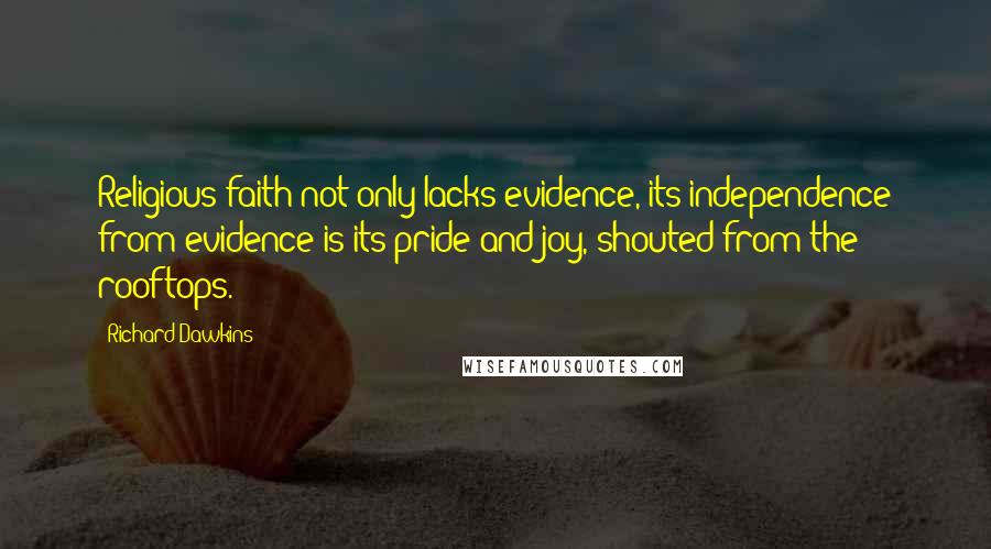 Richard Dawkins Quotes: Religious faith not only lacks evidence, its independence from evidence is its pride and joy, shouted from the rooftops.