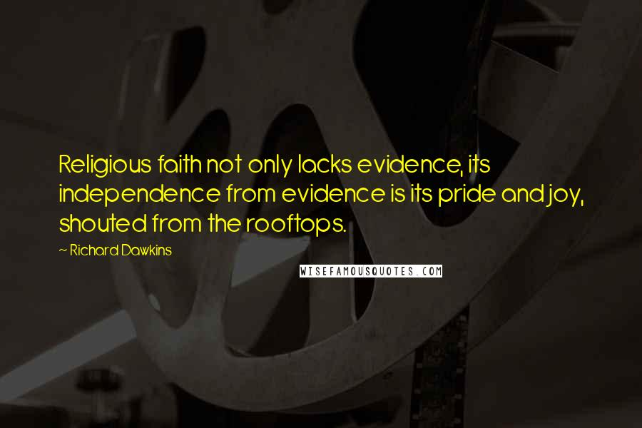 Richard Dawkins Quotes: Religious faith not only lacks evidence, its independence from evidence is its pride and joy, shouted from the rooftops.