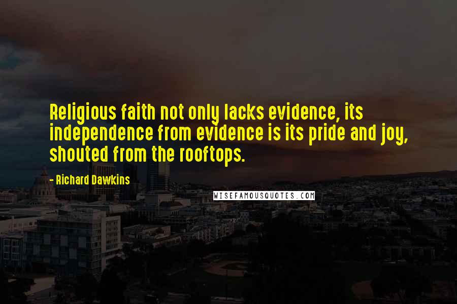 Richard Dawkins Quotes: Religious faith not only lacks evidence, its independence from evidence is its pride and joy, shouted from the rooftops.