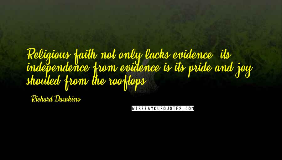 Richard Dawkins Quotes: Religious faith not only lacks evidence, its independence from evidence is its pride and joy, shouted from the rooftops.