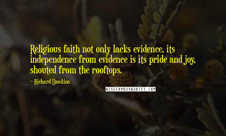 Richard Dawkins Quotes: Religious faith not only lacks evidence, its independence from evidence is its pride and joy, shouted from the rooftops.