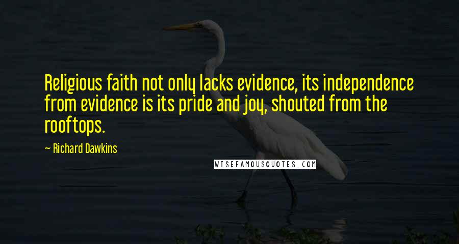 Richard Dawkins Quotes: Religious faith not only lacks evidence, its independence from evidence is its pride and joy, shouted from the rooftops.