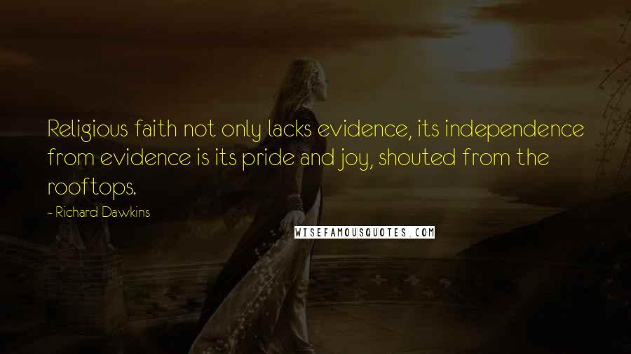 Richard Dawkins Quotes: Religious faith not only lacks evidence, its independence from evidence is its pride and joy, shouted from the rooftops.