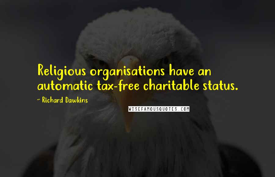 Richard Dawkins Quotes: Religious organisations have an automatic tax-free charitable status.