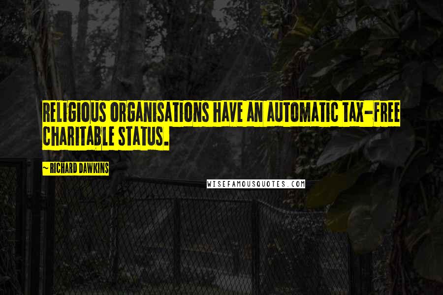 Richard Dawkins Quotes: Religious organisations have an automatic tax-free charitable status.