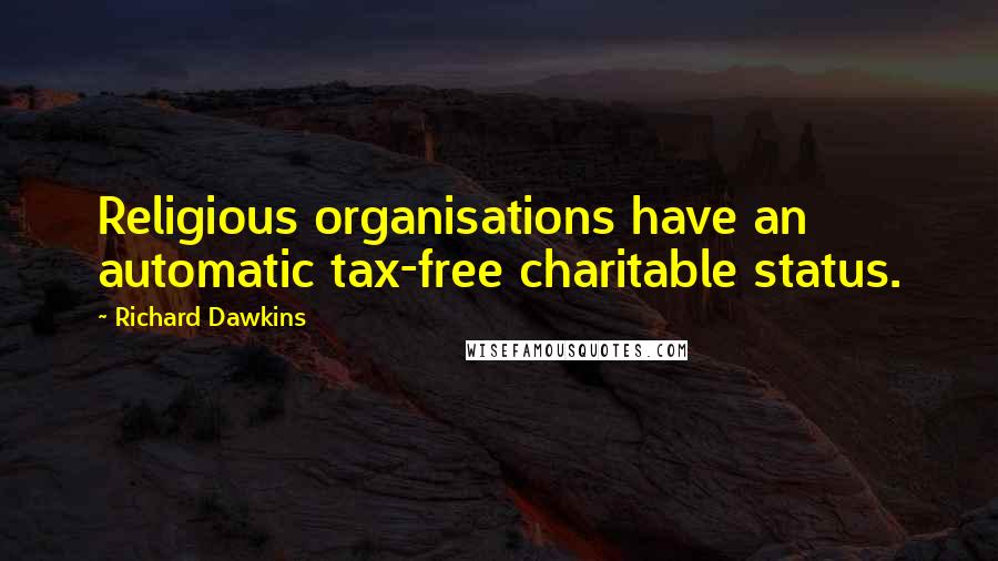 Richard Dawkins Quotes: Religious organisations have an automatic tax-free charitable status.