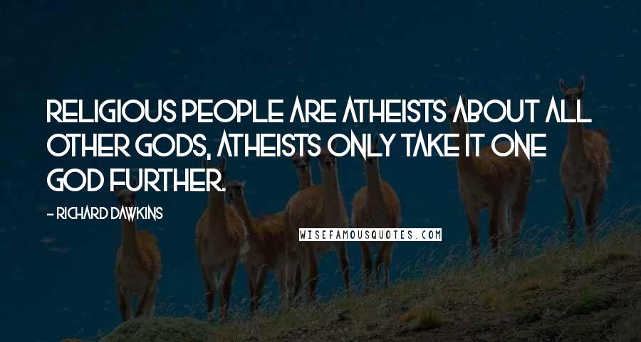 Richard Dawkins Quotes: Religious people are atheists about all other gods, atheists only take it one god further.
