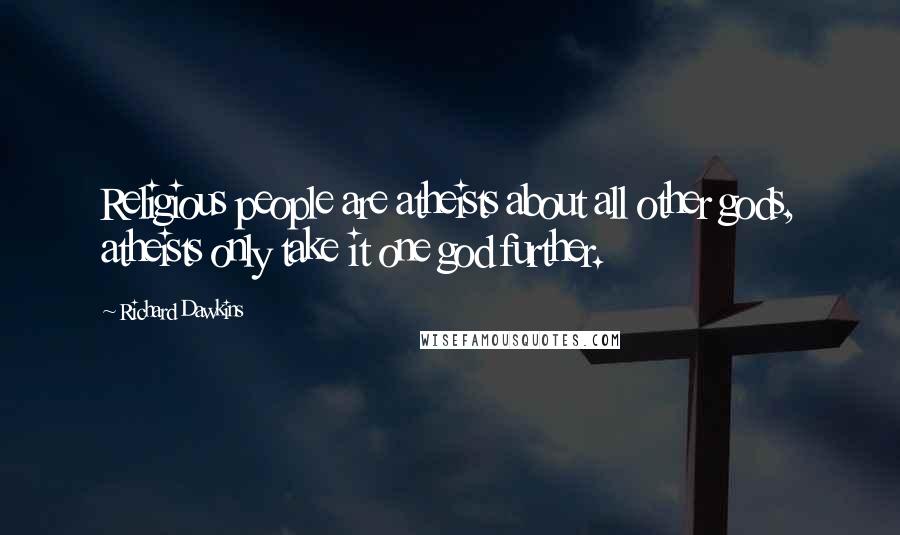 Richard Dawkins Quotes: Religious people are atheists about all other gods, atheists only take it one god further.