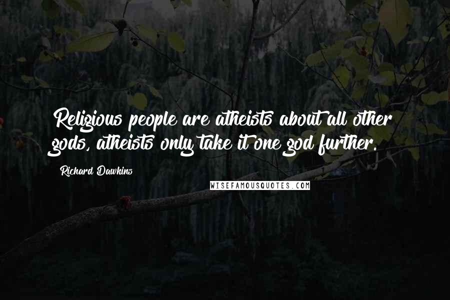 Richard Dawkins Quotes: Religious people are atheists about all other gods, atheists only take it one god further.