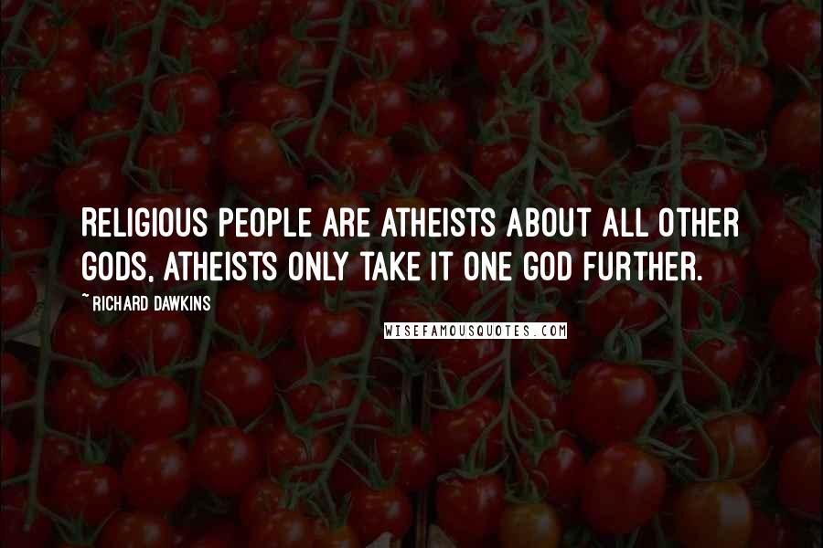 Richard Dawkins Quotes: Religious people are atheists about all other gods, atheists only take it one god further.