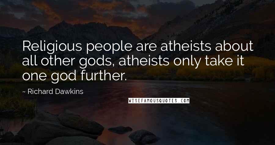 Richard Dawkins Quotes: Religious people are atheists about all other gods, atheists only take it one god further.