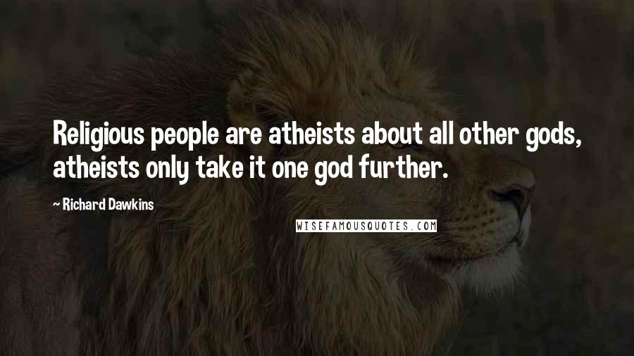 Richard Dawkins Quotes: Religious people are atheists about all other gods, atheists only take it one god further.