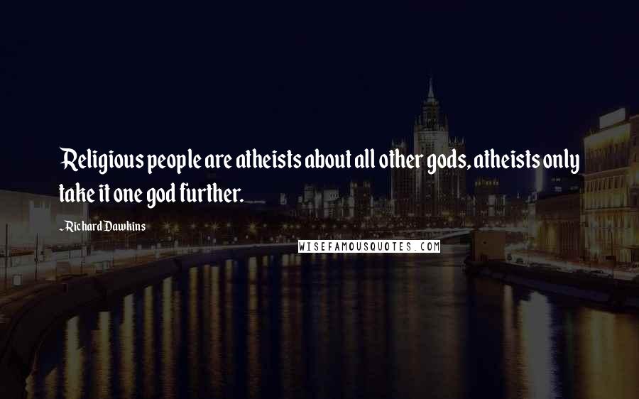 Richard Dawkins Quotes: Religious people are atheists about all other gods, atheists only take it one god further.