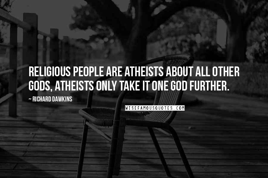 Richard Dawkins Quotes: Religious people are atheists about all other gods, atheists only take it one god further.