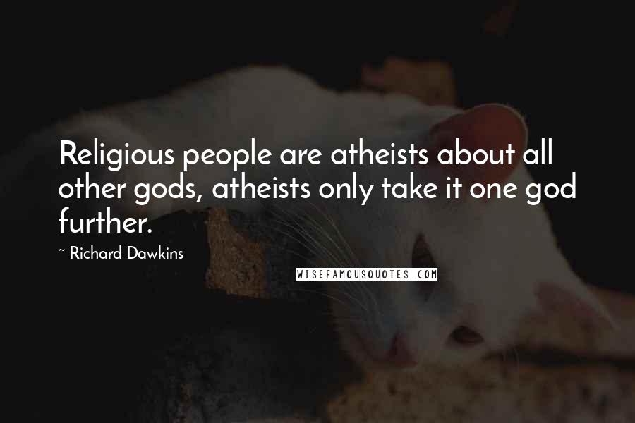 Richard Dawkins Quotes: Religious people are atheists about all other gods, atheists only take it one god further.