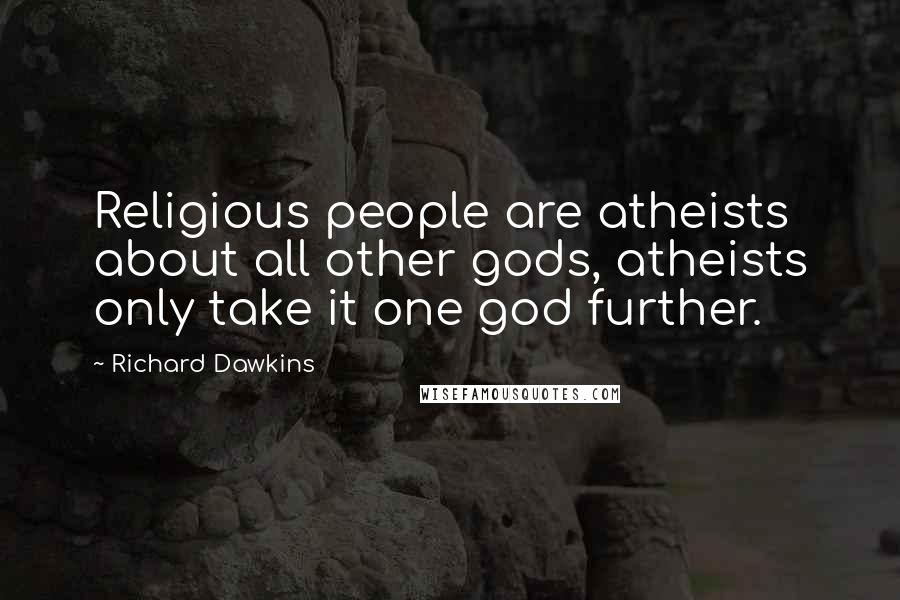 Richard Dawkins Quotes: Religious people are atheists about all other gods, atheists only take it one god further.