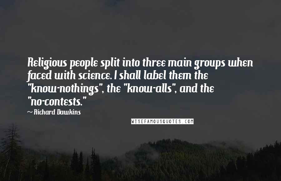 Richard Dawkins Quotes: Religious people split into three main groups when faced with science. I shall label them the "know-nothings", the "know-alls", and the "no-contests."