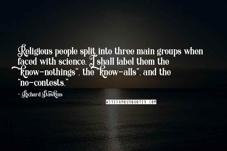 Richard Dawkins Quotes: Religious people split into three main groups when faced with science. I shall label them the "know-nothings", the "know-alls", and the "no-contests."