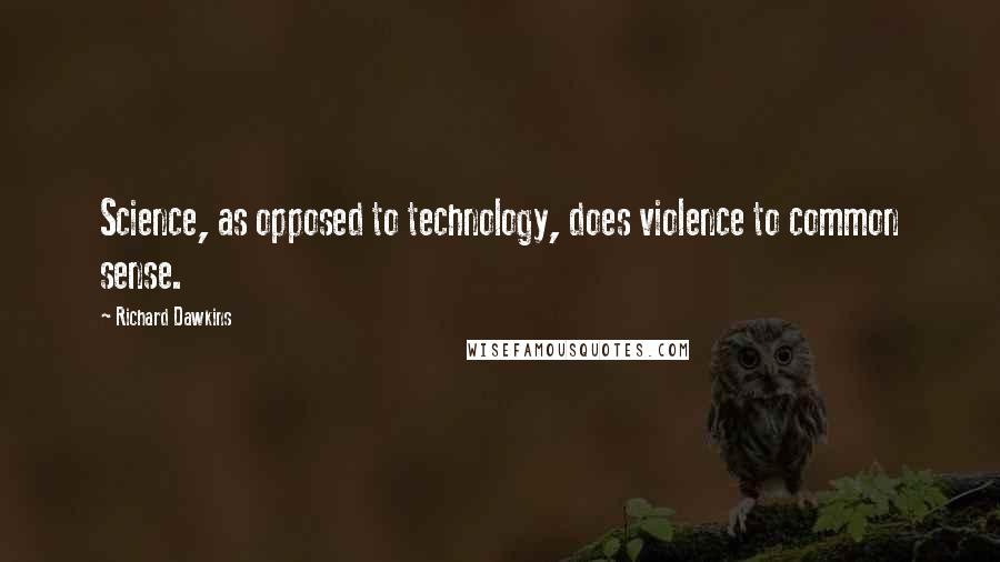 Richard Dawkins Quotes: Science, as opposed to technology, does violence to common sense.