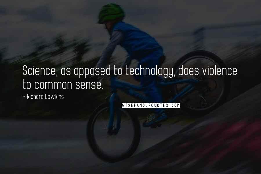 Richard Dawkins Quotes: Science, as opposed to technology, does violence to common sense.