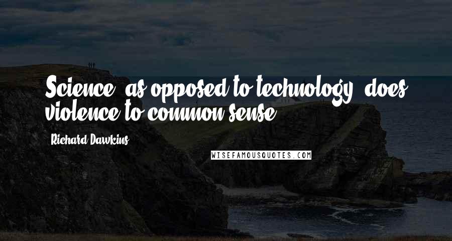 Richard Dawkins Quotes: Science, as opposed to technology, does violence to common sense.