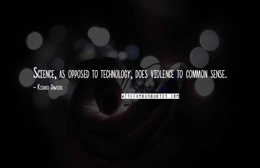Richard Dawkins Quotes: Science, as opposed to technology, does violence to common sense.