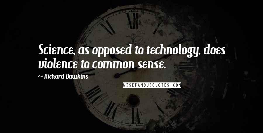 Richard Dawkins Quotes: Science, as opposed to technology, does violence to common sense.