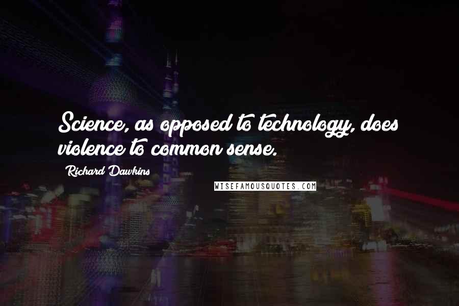 Richard Dawkins Quotes: Science, as opposed to technology, does violence to common sense.