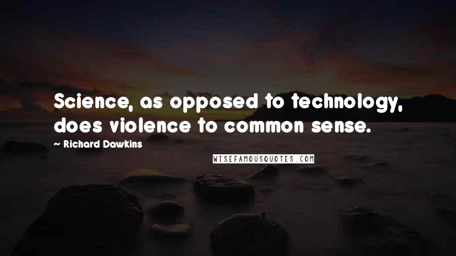 Richard Dawkins Quotes: Science, as opposed to technology, does violence to common sense.
