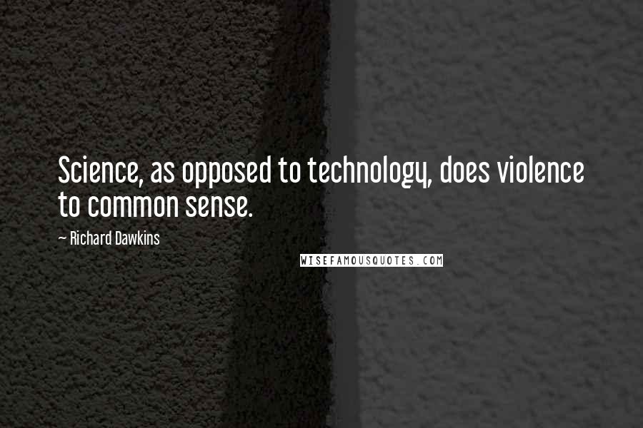Richard Dawkins Quotes: Science, as opposed to technology, does violence to common sense.