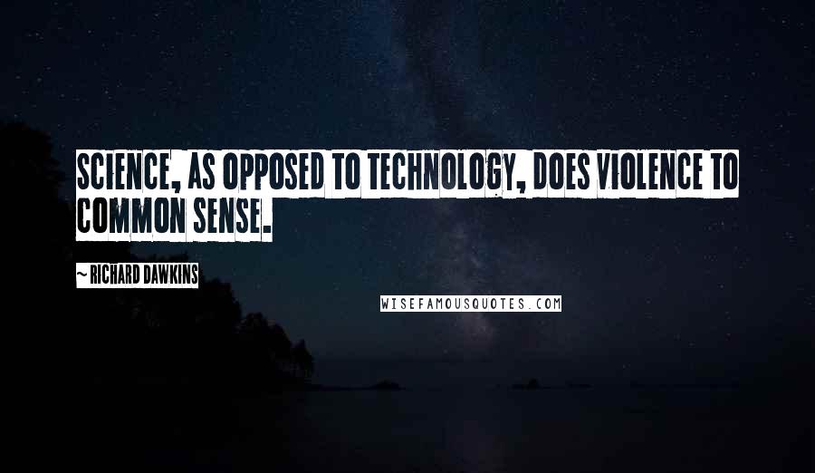 Richard Dawkins Quotes: Science, as opposed to technology, does violence to common sense.