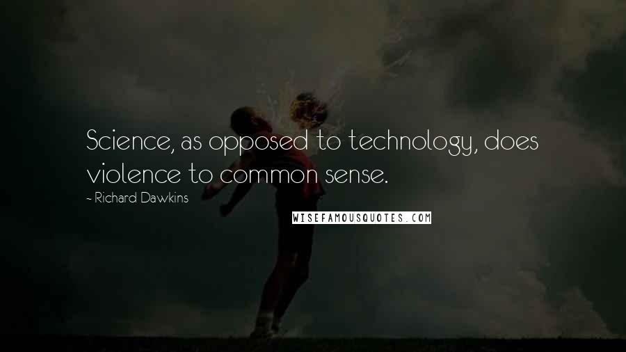 Richard Dawkins Quotes: Science, as opposed to technology, does violence to common sense.