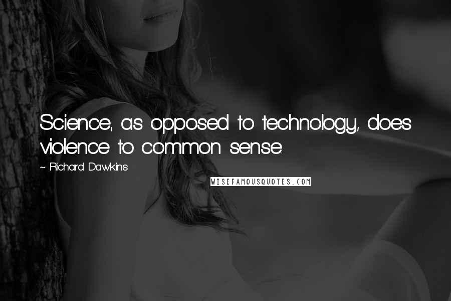 Richard Dawkins Quotes: Science, as opposed to technology, does violence to common sense.