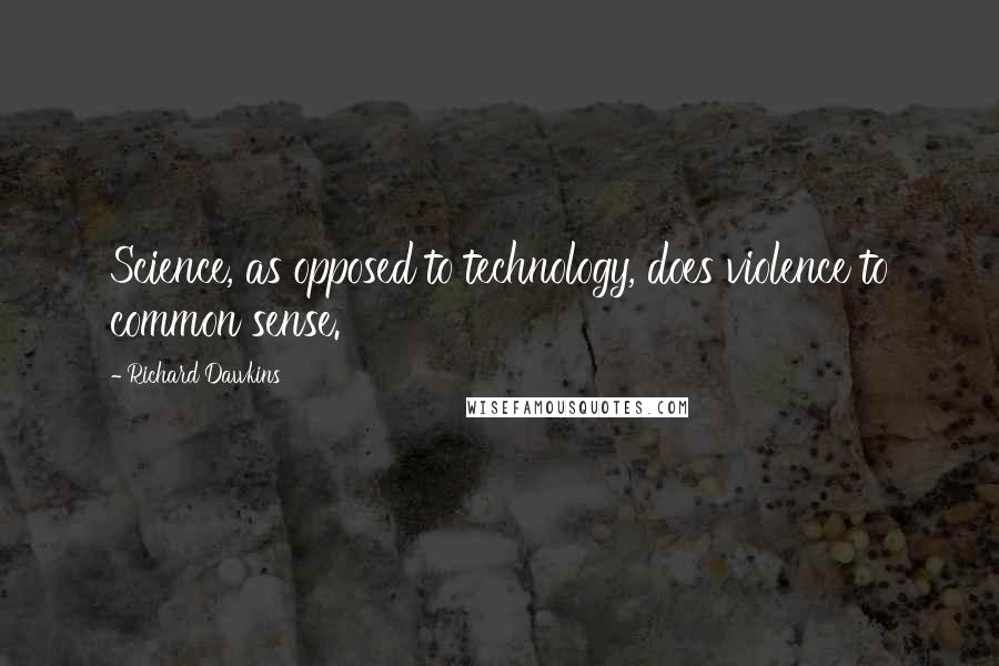 Richard Dawkins Quotes: Science, as opposed to technology, does violence to common sense.